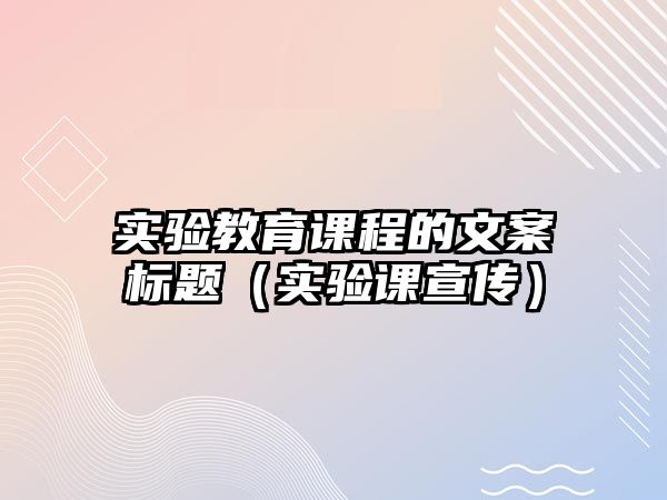 實驗教育課程的文案標題（實驗課宣傳）