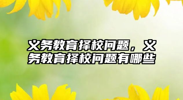 義務(wù)教育擇校問題，義務(wù)教育擇校問題有哪些