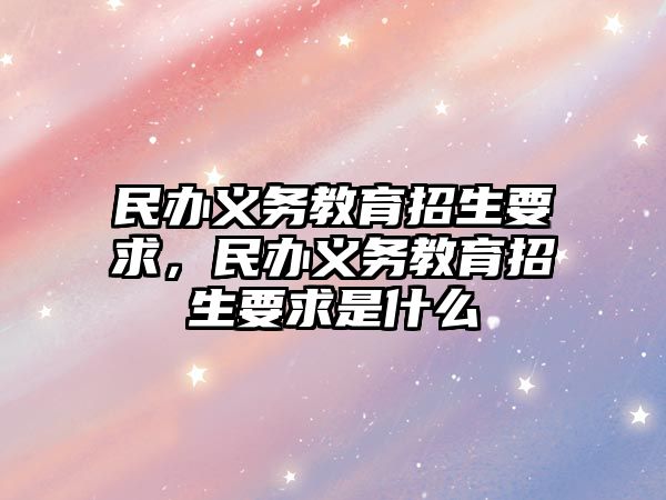 民辦義務教育招生要求，民辦義務教育招生要求是什么