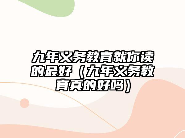 九年義務教育就你讀的最好（九年義務教育真的好嗎）