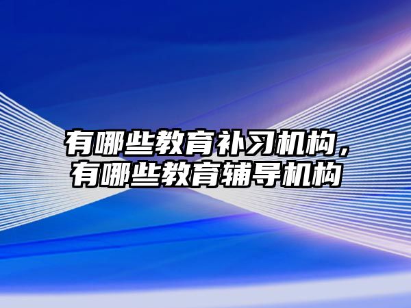 有哪些教育補習機構，有哪些教育輔導機構