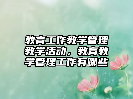 教育工作教學管理教學活動，教育教學管理工作有哪些