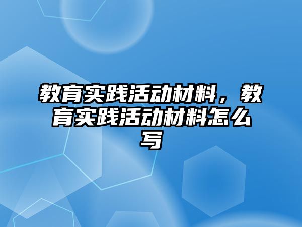 教育實踐活動材料，教育實踐活動材料怎么寫