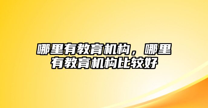 哪里有教育機構，哪里有教育機構比較好