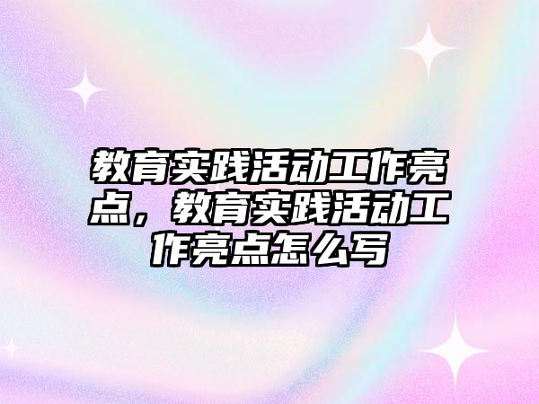 教育實踐活動工作亮點，教育實踐活動工作亮點怎么寫