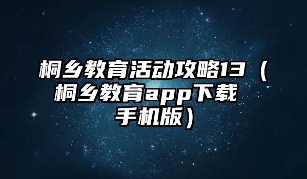 桐鄉教育活動攻略13（桐鄉教育app下載 手機版）