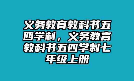 義務(wù)教育教科書(shū)五四學(xué)制，義務(wù)教育教科書(shū)五四學(xué)制七年級(jí)上冊(cè)