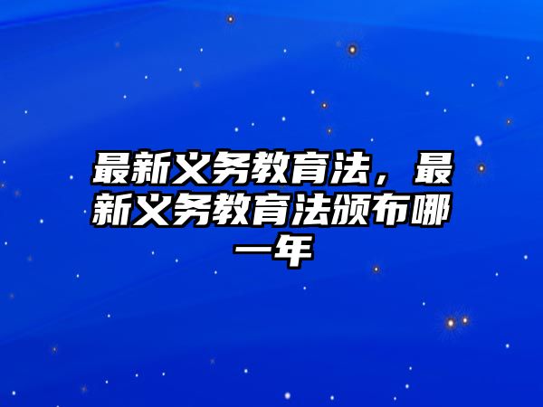 最新義務教育法，最新義務教育法頒布哪一年