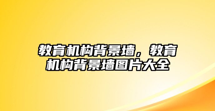 教育機構(gòu)背景墻，教育機構(gòu)背景墻圖片大全