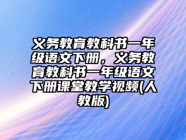 義務教育教科書一年級語文下冊，義務教育教科書一年級語文下冊課堂教學視頻(人教版)