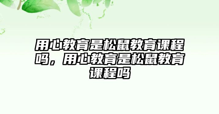 用心教育是松鼠教育課程嗎，用心教育是松鼠教育課程嗎