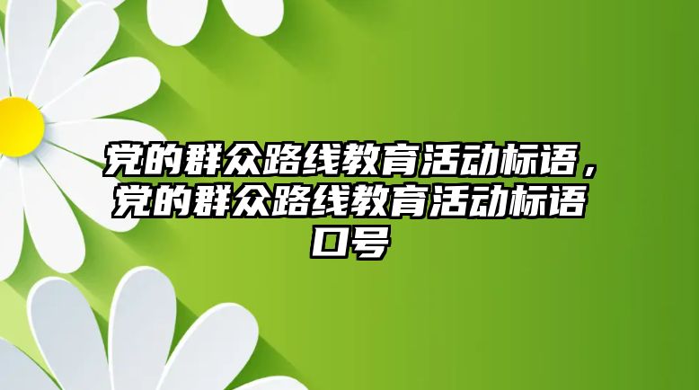 黨的群眾路線教育活動標語，黨的群眾路線教育活動標語口號