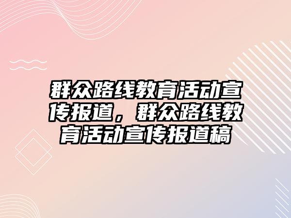 群眾路線教育活動宣傳報道，群眾路線教育活動宣傳報道稿