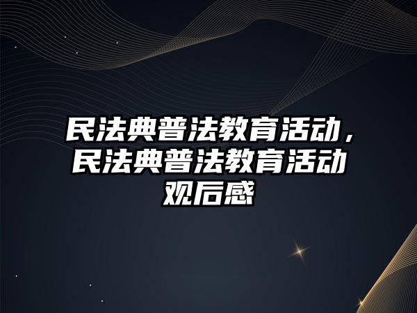 民法典普法教育活動，民法典普法教育活動觀后感