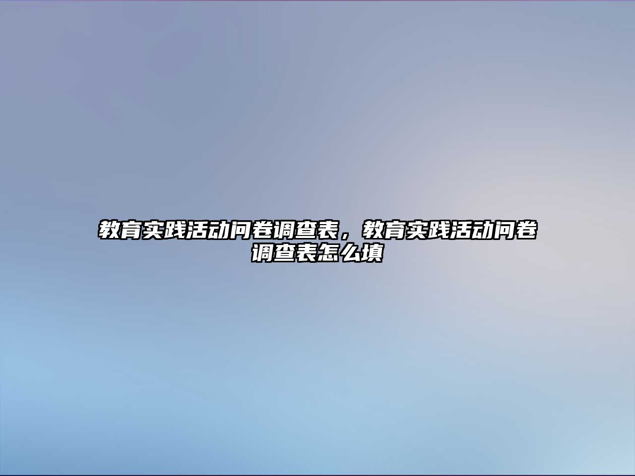 教育實踐活動問卷調查表，教育實踐活動問卷調查表怎么填