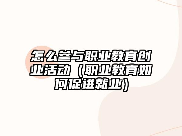 怎么參與職業教育創業活動（職業教育如何促進就業）