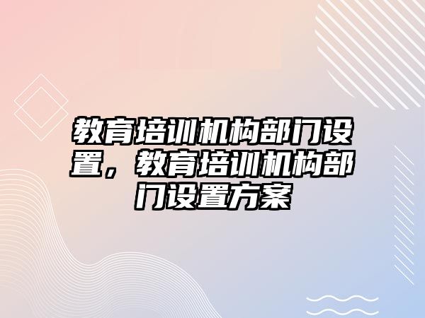 教育培訓機構部門設置，教育培訓機構部門設置方案