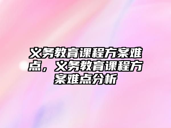 義務教育課程方案難點，義務教育課程方案難點分析