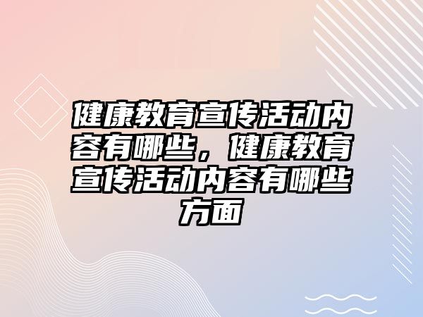 健康教育宣傳活動內(nèi)容有哪些，健康教育宣傳活動內(nèi)容有哪些方面