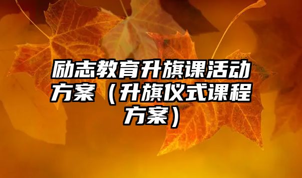 勵志教育升旗課活動方案（升旗儀式課程方案）