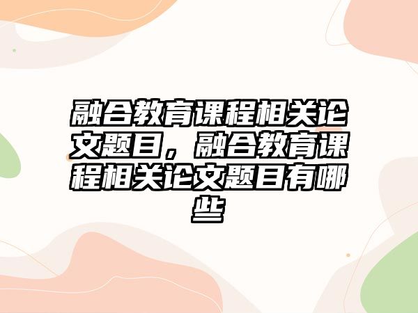 融合教育課程相關(guān)論文題目，融合教育課程相關(guān)論文題目有哪些