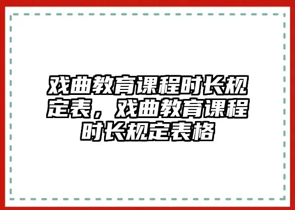 戲曲教育課程時(shí)長(zhǎng)規(guī)定表，戲曲教育課程時(shí)長(zhǎng)規(guī)定表格