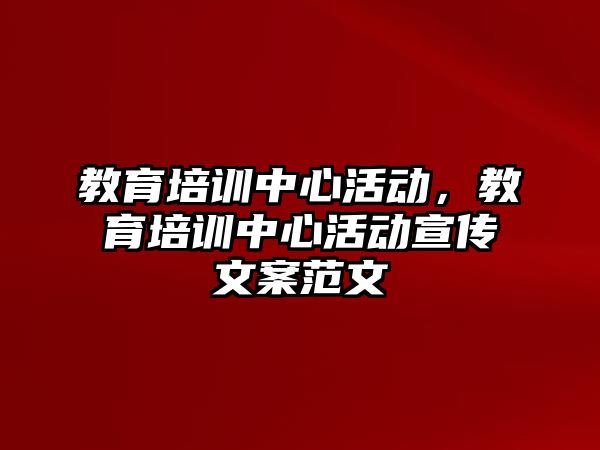 教育培訓(xùn)中心活動，教育培訓(xùn)中心活動宣傳文案范文