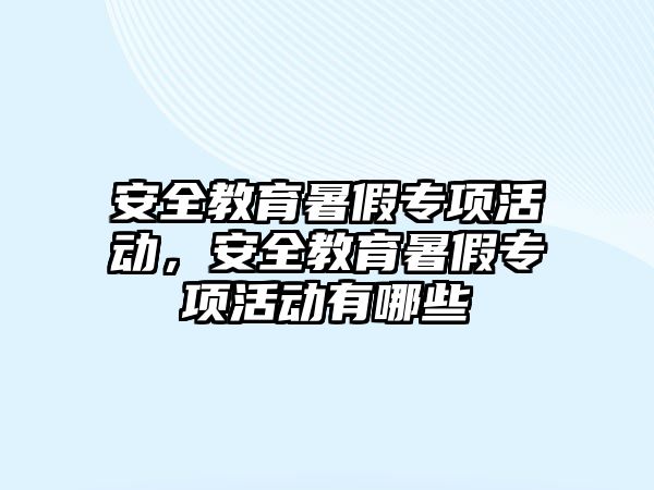 安全教育暑假專項活動，安全教育暑假專項活動有哪些