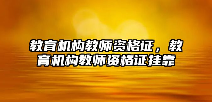 教育機構教師資格證，教育機構教師資格證掛靠