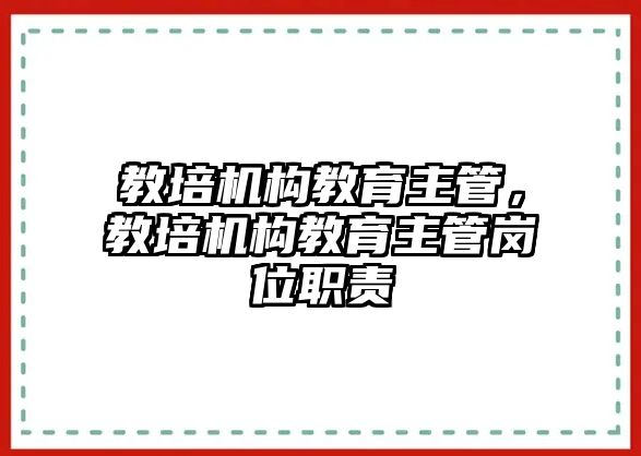 教培機構教育主管，教培機構教育主管崗位職責