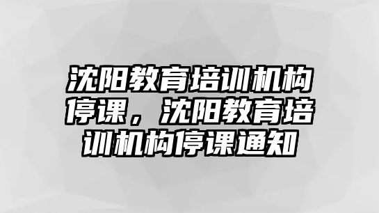 沈陽教育培訓機構停課，沈陽教育培訓機構停課通知