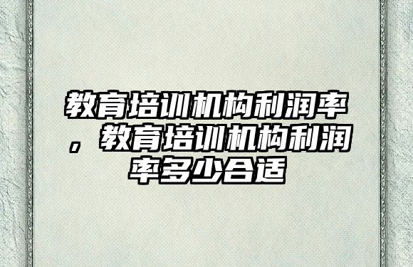 教育培訓機構利潤率，教育培訓機構利潤率多少合適