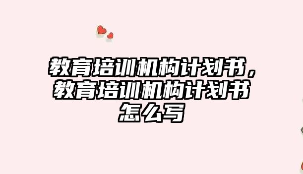 教育培訓機構計劃書，教育培訓機構計劃書怎么寫