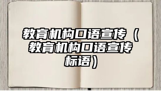 教育機(jī)構(gòu)口語宣傳（教育機(jī)構(gòu)口語宣傳標(biāo)語）