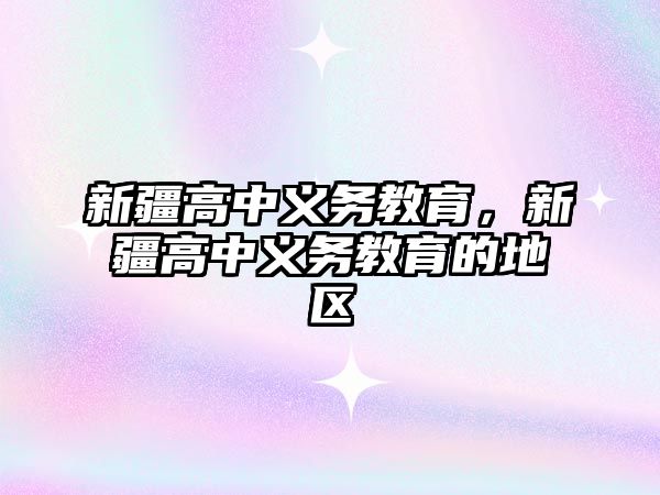 新疆高中義務教育，新疆高中義務教育的地區