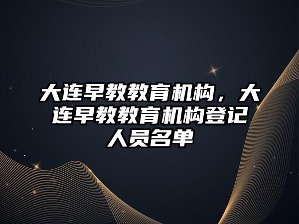 大連早教教育機構，大連早教教育機構登記人員名單