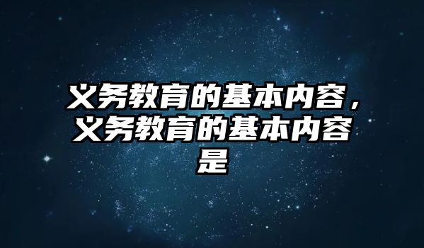 義務(wù)教育的基本內(nèi)容，義務(wù)教育的基本內(nèi)容是