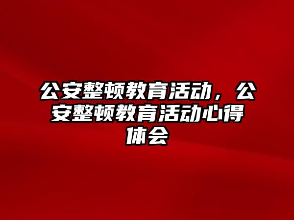 公安整頓教育活動，公安整頓教育活動心得體會