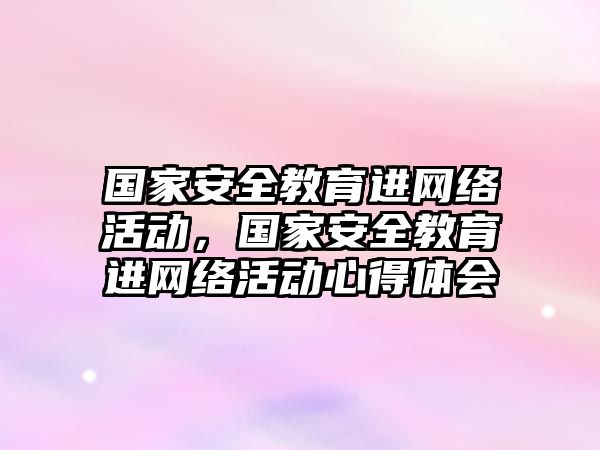 國家安全教育進網絡活動，國家安全教育進網絡活動心得體會