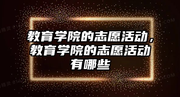 教育學(xué)院的志愿活動，教育學(xué)院的志愿活動有哪些