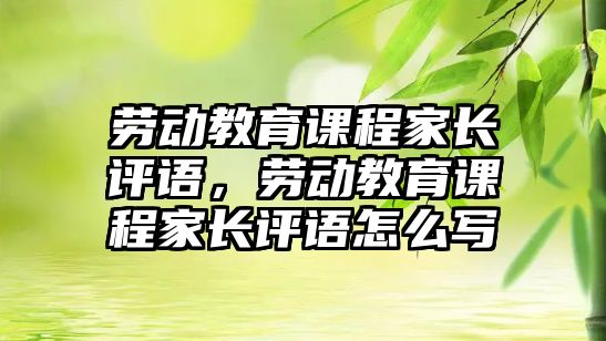 勞動教育課程家長評語，勞動教育課程家長評語怎么寫