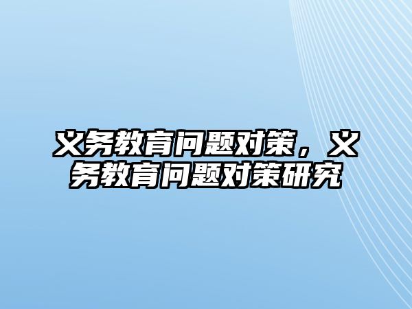 義務(wù)教育問題對(duì)策，義務(wù)教育問題對(duì)策研究