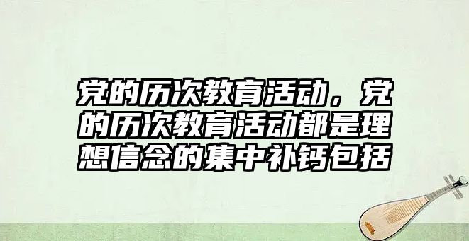 黨的歷次教育活動，黨的歷次教育活動都是理想信念的集中補鈣包括