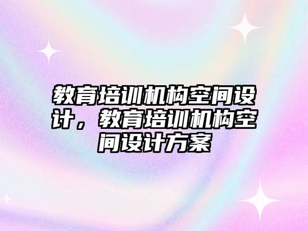 教育培訓機構(gòu)空間設計，教育培訓機構(gòu)空間設計方案