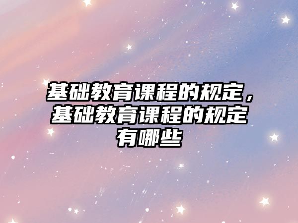 基礎教育課程的規定，基礎教育課程的規定有哪些