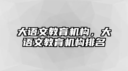 大語文教育機(jī)構(gòu)，大語文教育機(jī)構(gòu)排名