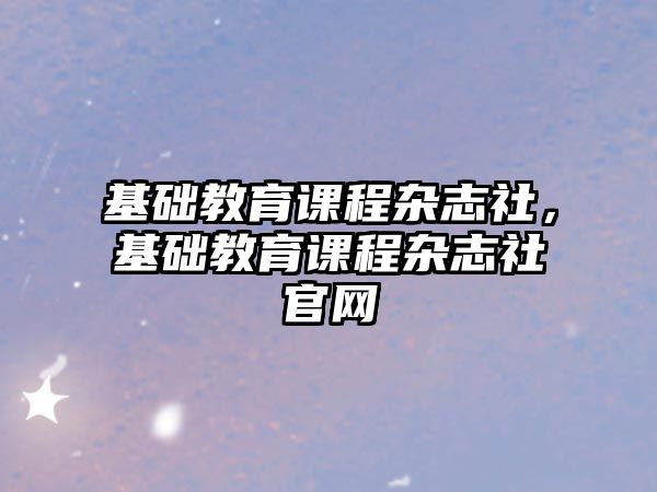 基礎教育課程雜志社，基礎教育課程雜志社官網