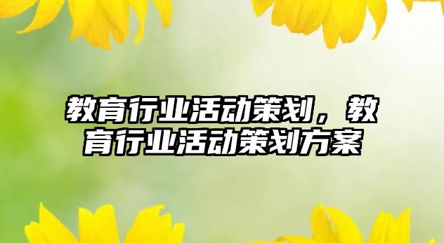 教育行業(yè)活動策劃，教育行業(yè)活動策劃方案