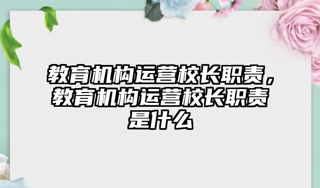 教育機構(gòu)運營校長職責(zé)，教育機構(gòu)運營校長職責(zé)是什么