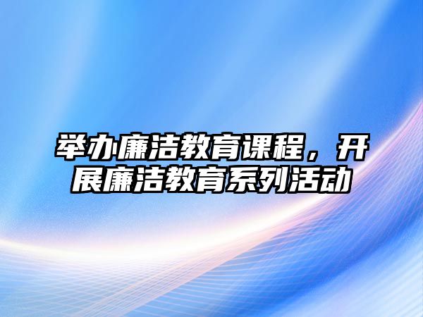 舉辦廉潔教育課程，開展廉潔教育系列活動